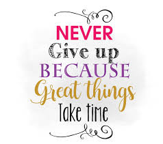 "Never give up because great things take time"