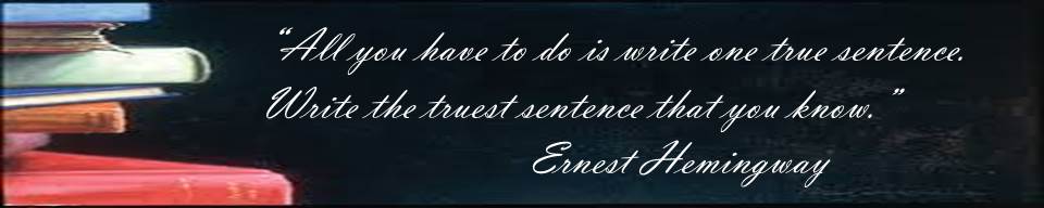 "All you have to do is write one true sentence. Write the truest sentence that you know." Ernest Hemingway